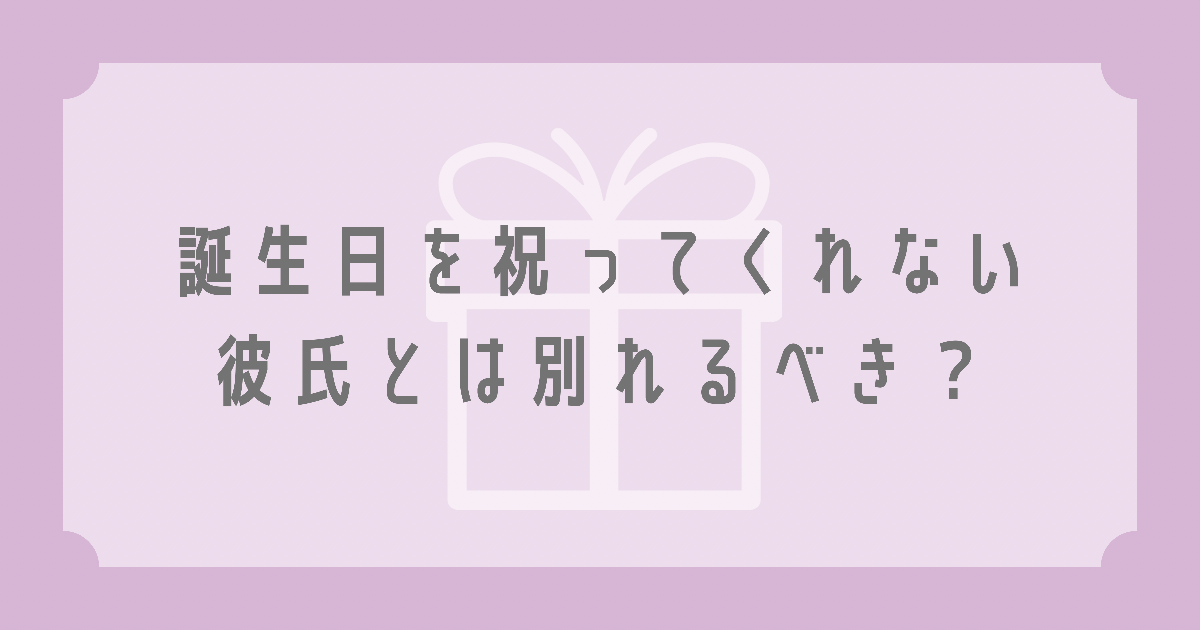 誕生日を祝ってくれない彼氏とは別れる 実体験を元に考えてみた 都内olここの日常